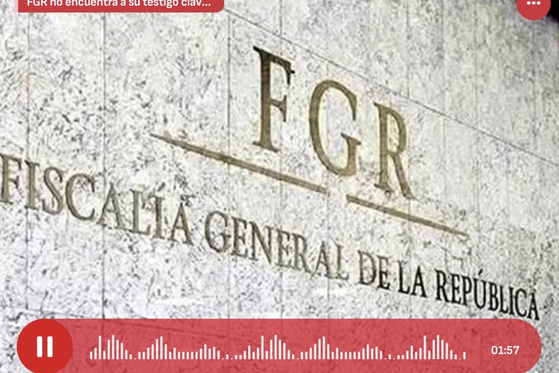 FGR NO ENCUENTRA A SU TESTIGO CLAVE DEL CASO ESTAFA MAESTRA 